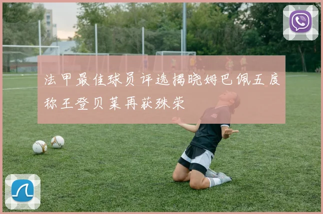 法甲最佳球员评选揭晓姆巴佩五度称王登贝莱再获殊荣