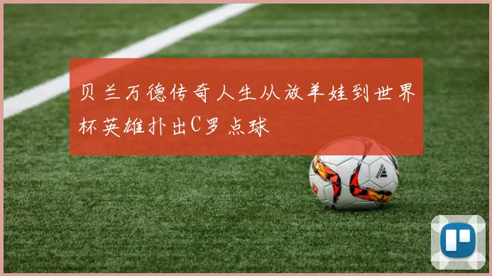 贝兰万德传奇人生从放羊娃到世界杯英雄扑出C罗点球