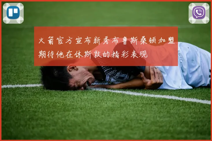 火箭官方宣布新秀布鲁斯桑顿加盟期待他在休斯敦的精彩表现