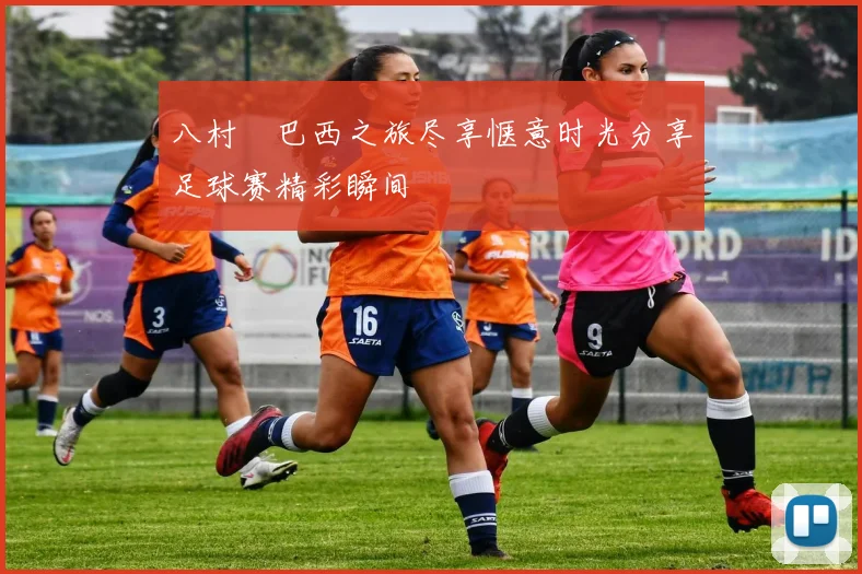 八村塁巴西之旅尽享惬意时光分享足球赛精彩瞬间