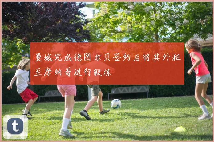 曼城完成德图尔贝签约后将其外租至摩纳哥进行锻炼