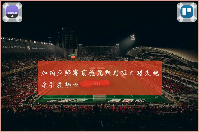加纳巫师赛前施咒凯恩哑火错失绝杀引发热议